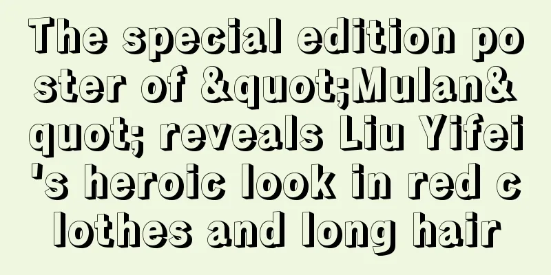 The special edition poster of "Mulan" reveals Liu Yifei's heroic look in red clothes and long hair