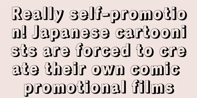 Really self-promotion! Japanese cartoonists are forced to create their own comic promotional films