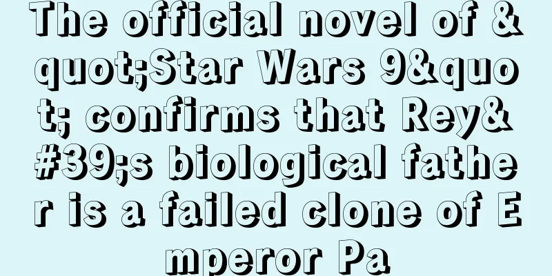 The official novel of "Star Wars 9" confirms that Rey's biological father is a failed clone of Emperor Pa