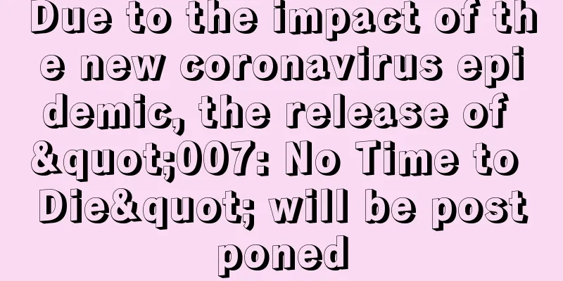 Due to the impact of the new coronavirus epidemic, the release of "007: No Time to Die" will be postponed