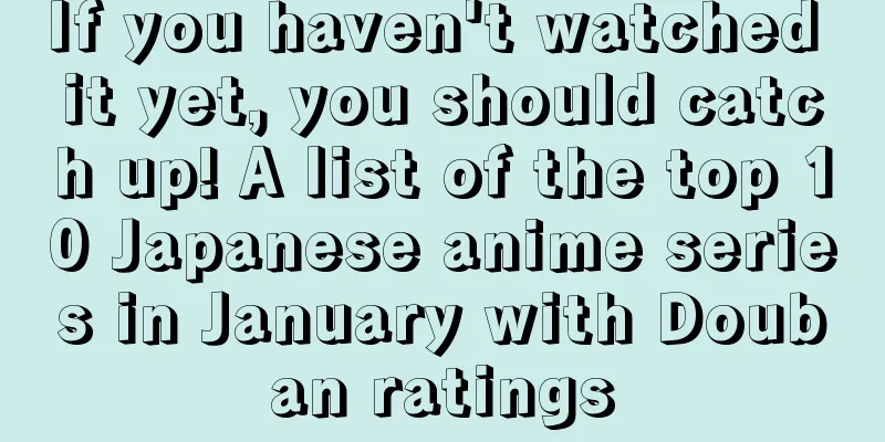 If you haven't watched it yet, you should catch up! A list of the top 10 Japanese anime series in January with Douban ratings