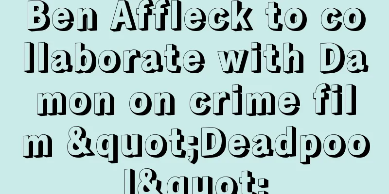Ben Affleck to collaborate with Damon on crime film "Deadpool"