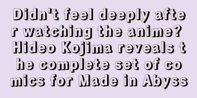 Didn't feel deeply after watching the anime? Hideo Kojima reveals the complete set of comics for Made in Abyss