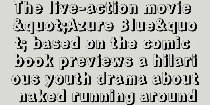 The live-action movie "Azure Blue" based on the comic book previews a hilarious youth drama about naked running around