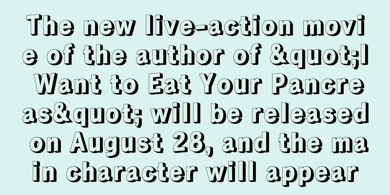 The new live-action movie of the author of "I Want to Eat Your Pancreas" will be released on August 28, and the main character will appear