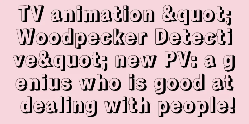 TV animation "Woodpecker Detective" new PV: a genius who is good at dealing with people!