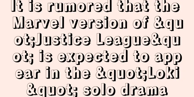 It is rumored that the Marvel version of "Justice League" is expected to appear in the "Loki" solo drama