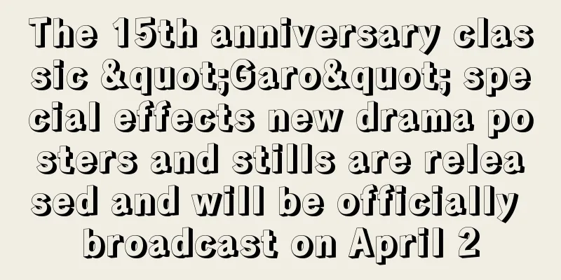 The 15th anniversary classic "Garo" special effects new drama posters and stills are released and will be officially broadcast on April 2