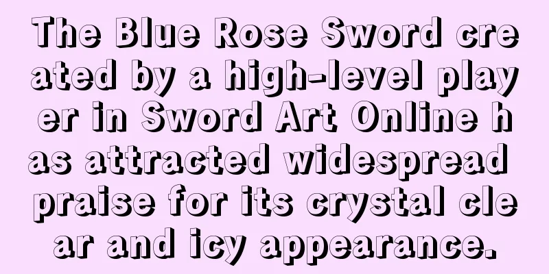 The Blue Rose Sword created by a high-level player in Sword Art Online has attracted widespread praise for its crystal clear and icy appearance.