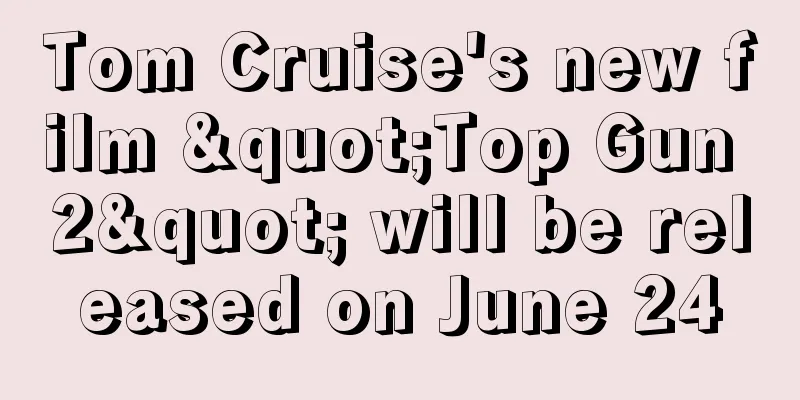 Tom Cruise's new film "Top Gun 2" will be released on June 24