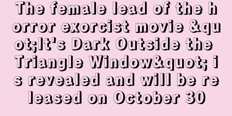 The female lead of the horror exorcist movie "It's Dark Outside the Triangle Window" is revealed and will be released on October 30