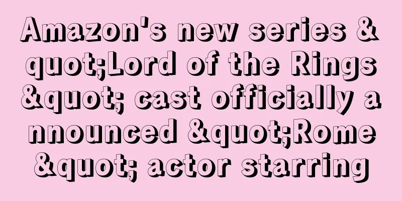 Amazon's new series "Lord of the Rings" cast officially announced "Rome" actor starring