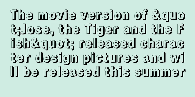 The movie version of "Jose, the Tiger and the Fish" released character design pictures and will be released this summer