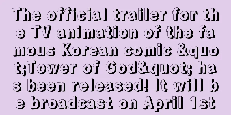 The official trailer for the TV animation of the famous Korean comic "Tower of God" has been released! It will be broadcast on April 1st