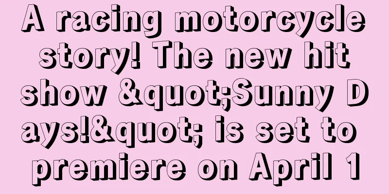 A racing motorcycle story! The new hit show "Sunny Days!" is set to premiere on April 10