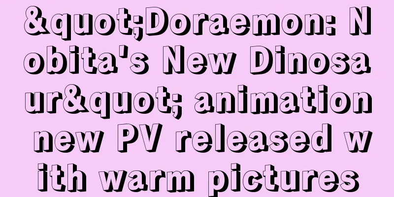 "Doraemon: Nobita's New Dinosaur" animation new PV released with warm pictures