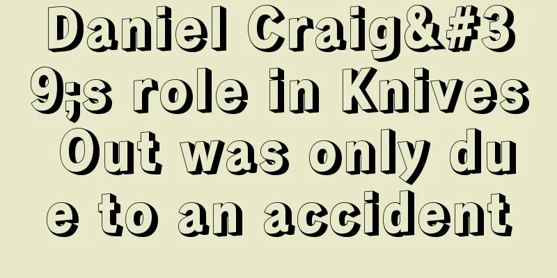 Daniel Craig's role in Knives Out was only due to an accident