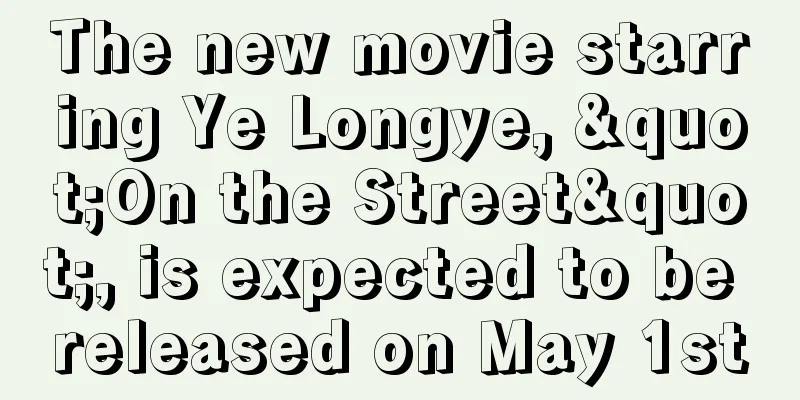 The new movie starring Ye Longye, "On the Street", is expected to be released on May 1st