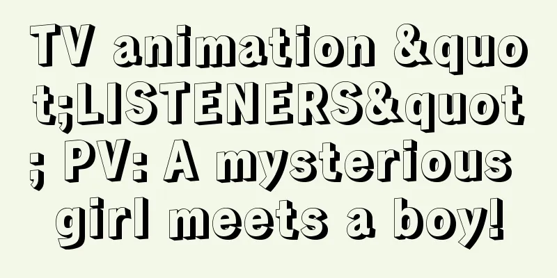 TV animation "LISTENERS" PV: A mysterious girl meets a boy!