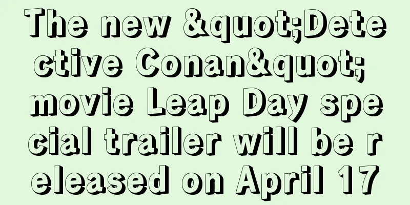 The new "Detective Conan" movie Leap Day special trailer will be released on April 17