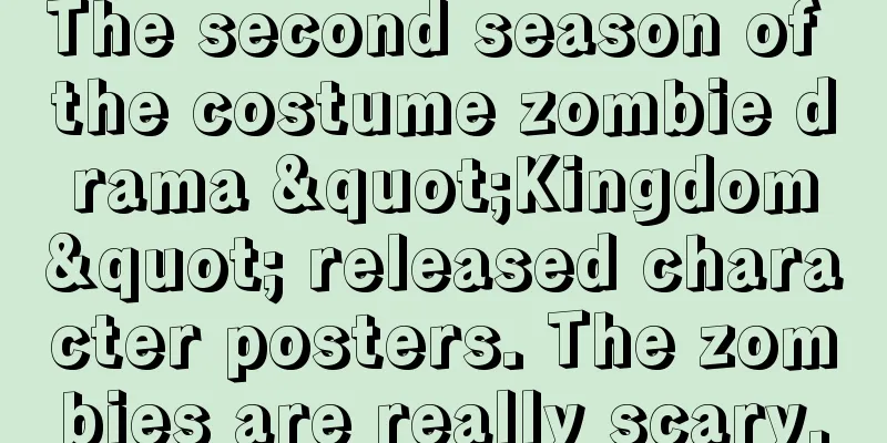The second season of the costume zombie drama "Kingdom" released character posters. The zombies are really scary.