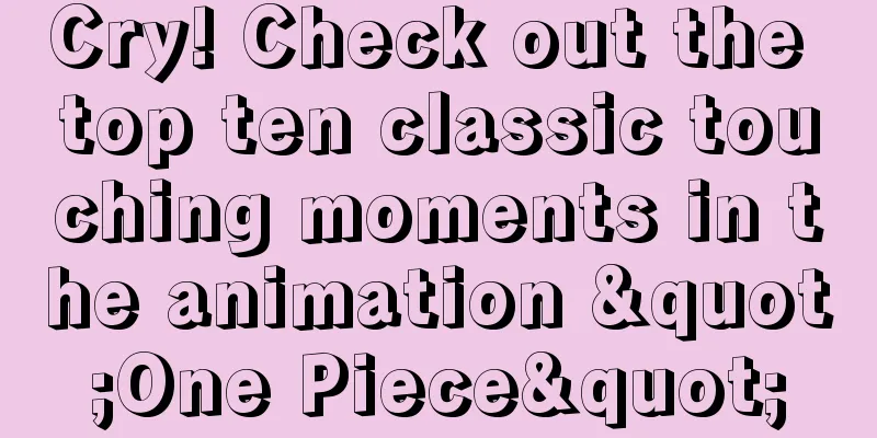 Cry! Check out the top ten classic touching moments in the animation "One Piece"