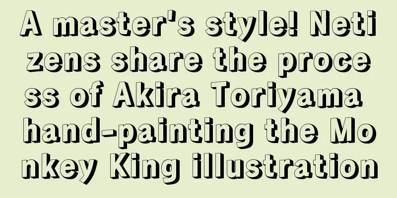 A master's style! Netizens share the process of Akira Toriyama hand-painting the Monkey King illustration