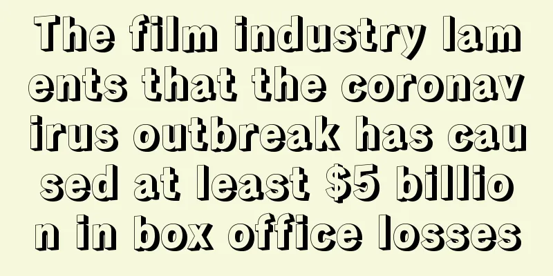 The film industry laments that the coronavirus outbreak has caused at least $5 billion in box office losses