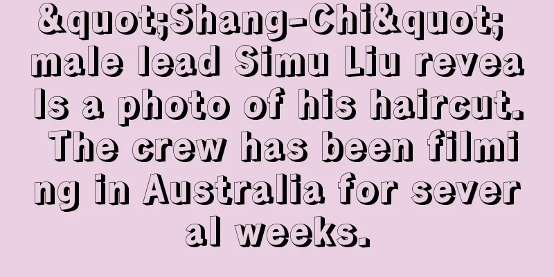 "Shang-Chi" male lead Simu Liu reveals a photo of his haircut. The crew has been filming in Australia for several weeks.
