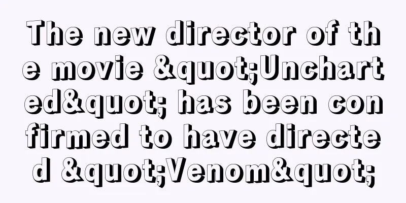 The new director of the movie "Uncharted" has been confirmed to have directed "Venom"