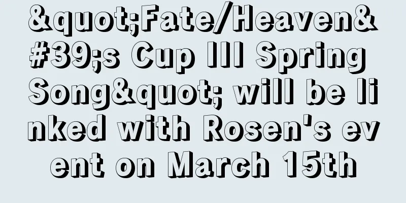 "Fate/Heaven's Cup III Spring Song" will be linked with Rosen's event on March 15th