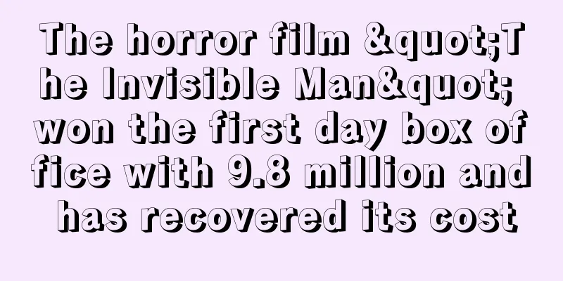 The horror film "The Invisible Man" won the first day box office with 9.8 million and has recovered its cost