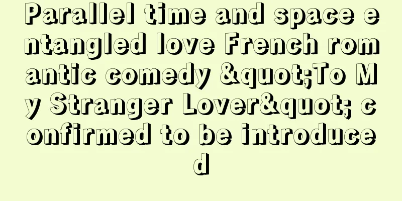 Parallel time and space entangled love French romantic comedy "To My Stranger Lover" confirmed to be introduced
