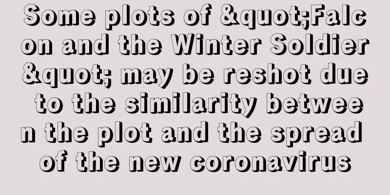 Some plots of "Falcon and the Winter Soldier" may be reshot due to the similarity between the plot and the spread of the new coronavirus