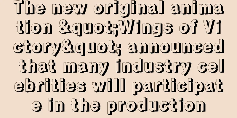 The new original animation "Wings of Victory" announced that many industry celebrities will participate in the production