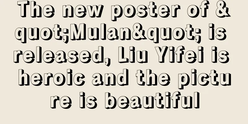 The new poster of "Mulan" is released, Liu Yifei is heroic and the picture is beautiful