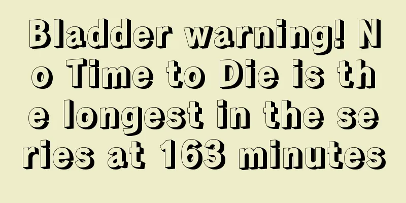 Bladder warning! No Time to Die is the longest in the series at 163 minutes