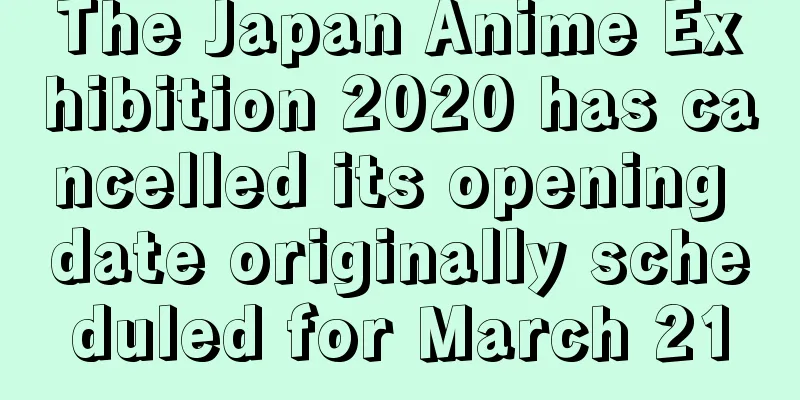 The Japan Anime Exhibition 2020 has cancelled its opening date originally scheduled for March 21