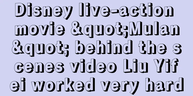 Disney live-action movie "Mulan" behind the scenes video Liu Yifei worked very hard