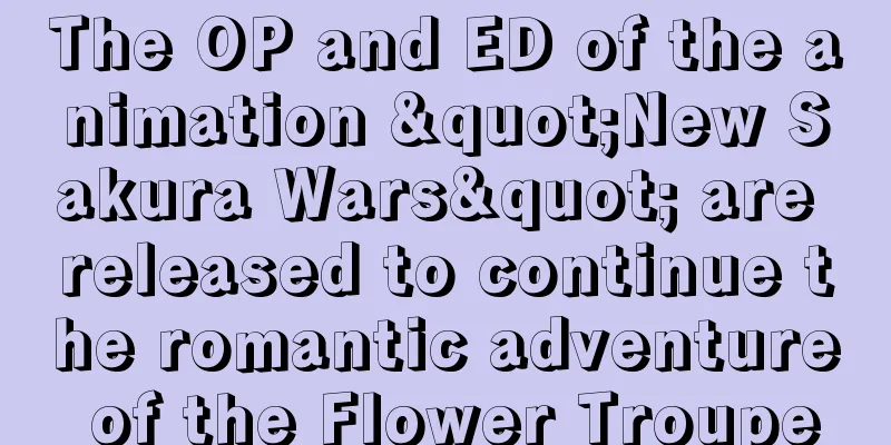 The OP and ED of the animation "New Sakura Wars" are released to continue the romantic adventure of the Flower Troupe