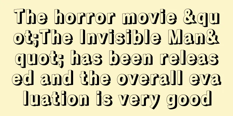 The horror movie "The Invisible Man" has been released and the overall evaluation is very good
