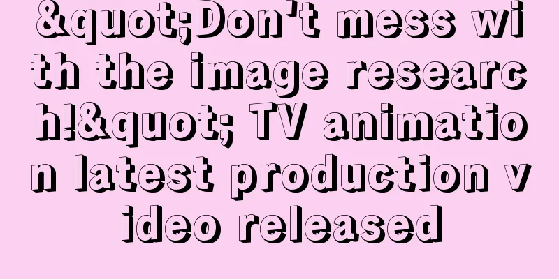 "Don't mess with the image research!" TV animation latest production video released