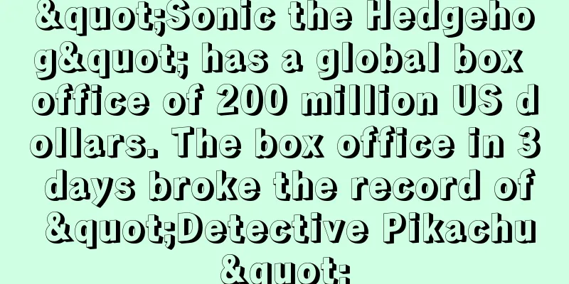 "Sonic the Hedgehog" has a global box office of 200 million US dollars. The box office in 3 days broke the record of "Detective Pikachu"