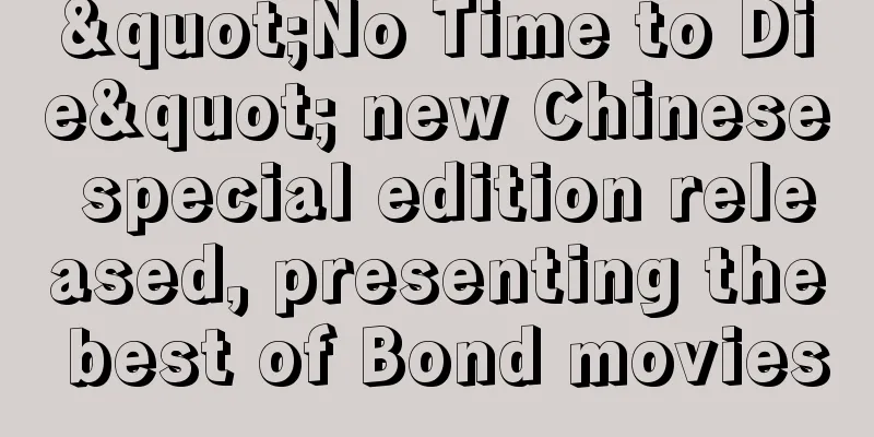 "No Time to Die" new Chinese special edition released, presenting the best of Bond movies