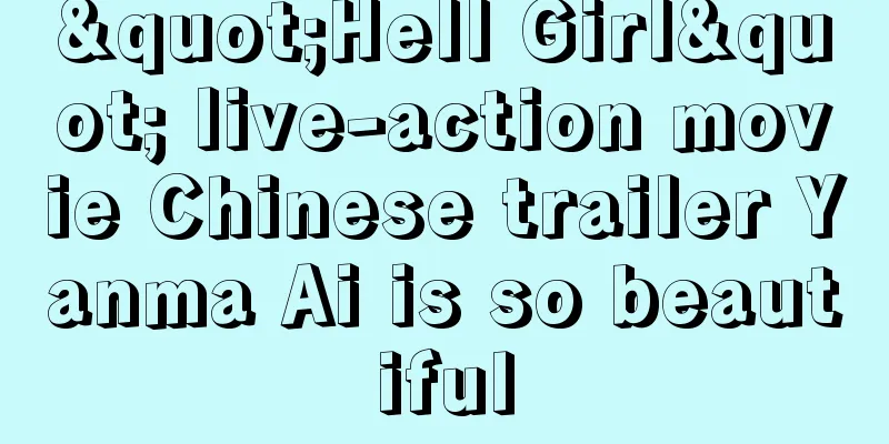 "Hell Girl" live-action movie Chinese trailer Yanma Ai is so beautiful