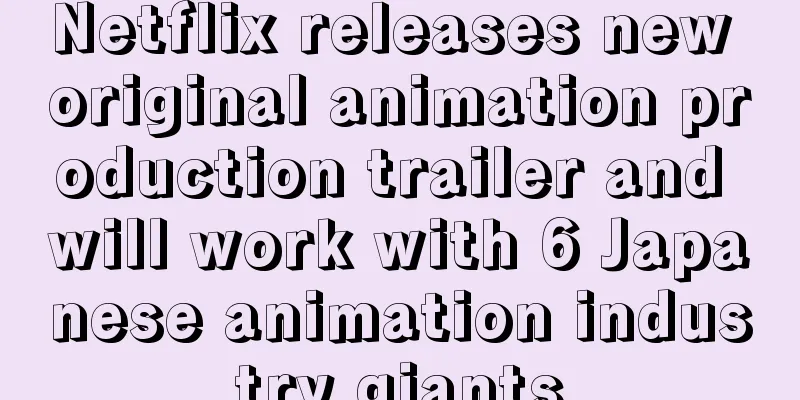 Netflix releases new original animation production trailer and will work with 6 Japanese animation industry giants