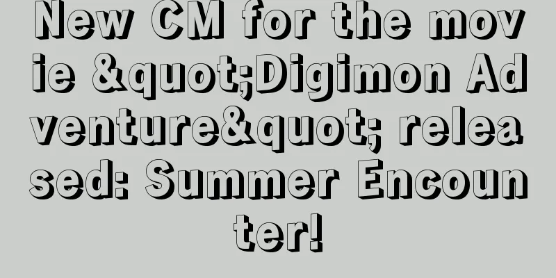 New CM for the movie "Digimon Adventure" released: Summer Encounter!