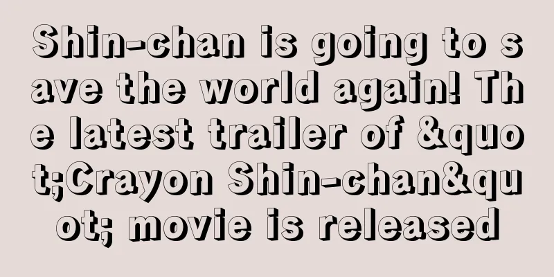 Shin-chan is going to save the world again! The latest trailer of "Crayon Shin-chan" movie is released