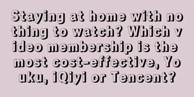 Staying at home with nothing to watch? Which video membership is the most cost-effective, Youku, iQiyi or Tencent?