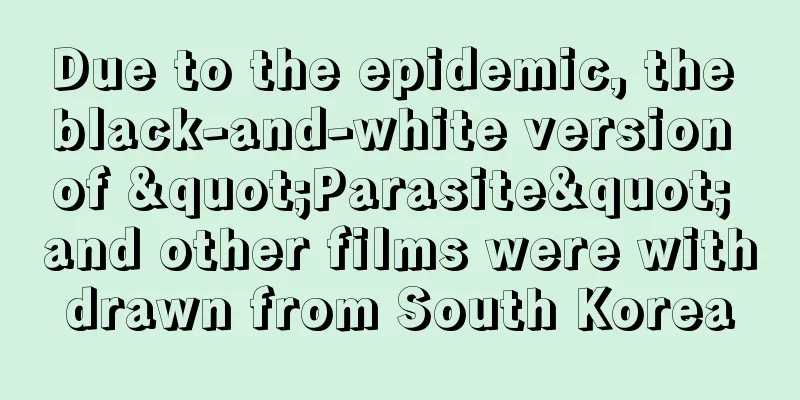 Due to the epidemic, the black-and-white version of "Parasite" and other films were withdrawn from South Korea